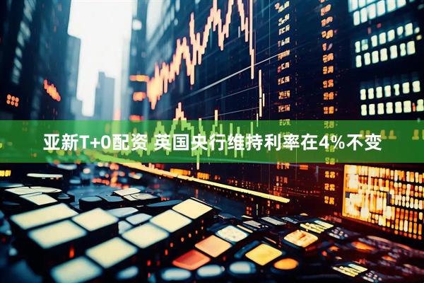 亚新T+0配资 英国央行维持利率在4%不变