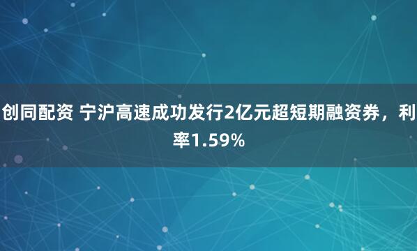 创同配资 宁沪高速成功发行2亿元超短期融资券，利率1.59%