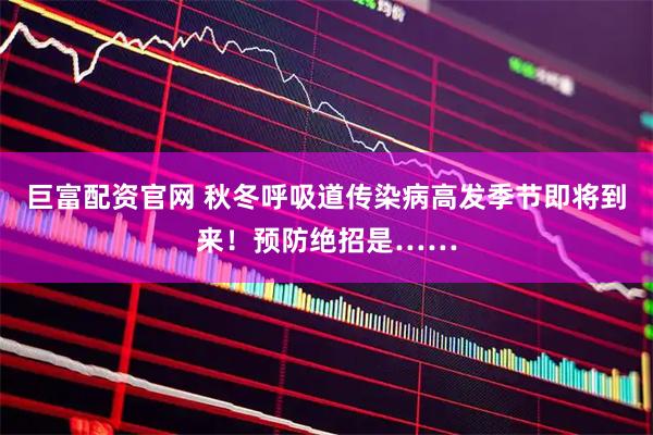 巨富配资官网 秋冬呼吸道传染病高发季节即将到来！预防绝招是……
