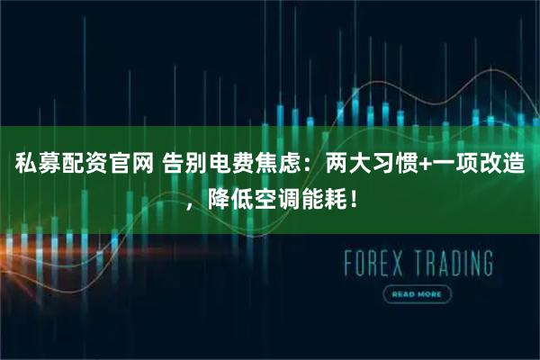 私募配资官网 告别电费焦虑：两大习惯+一项改造，降低空调能耗！