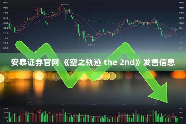 安泰证券官网 《空之轨迹 the 2nd》发售信息