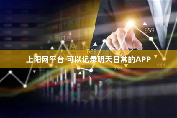 上阳网平台 可以记录明天日常的APP