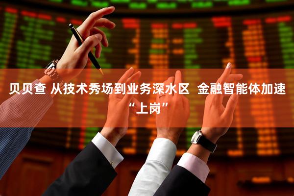 贝贝查 从技术秀场到业务深水区  金融智能体加速“上岗”