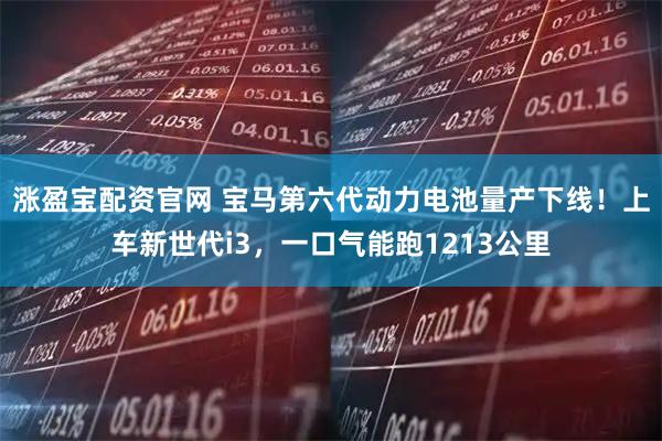 涨盈宝配资官网 宝马第六代动力电池量产下线！上车新世代i3，一口气能跑1213公里